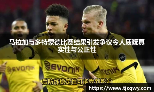 马拉加与多特蒙德比赛结果引发争议令人质疑真实性与公正性