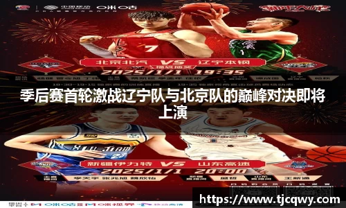 季后赛首轮激战辽宁队与北京队的巅峰对决即将上演