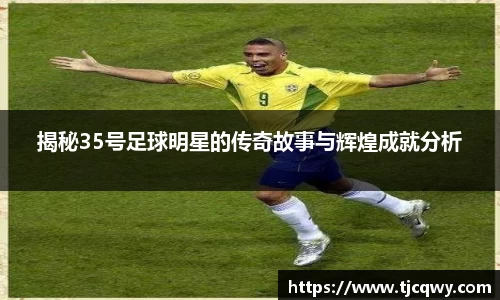 揭秘35号足球明星的传奇故事与辉煌成就分析