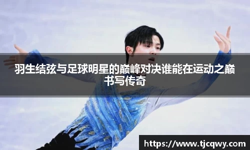 羽生结弦与足球明星的巅峰对决谁能在运动之巅书写传奇