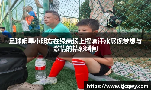 足球明星小朋友在绿茵场上挥洒汗水展现梦想与激情的精彩瞬间