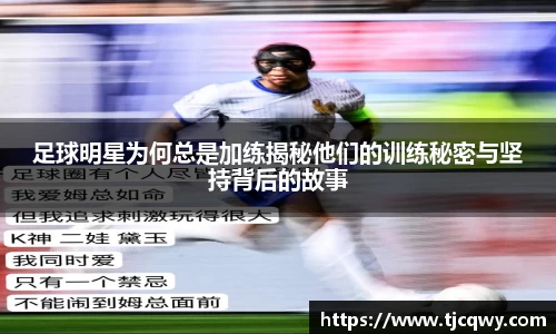 足球明星为何总是加练揭秘他们的训练秘密与坚持背后的故事